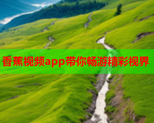 香蕉视频app带你畅游精彩视界  第2张