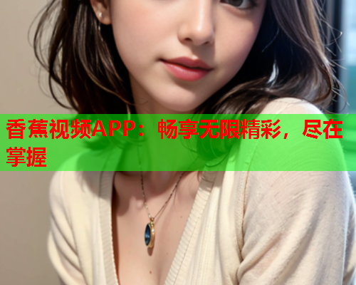 香蕉视频APP：畅享无限精彩，尽在掌握