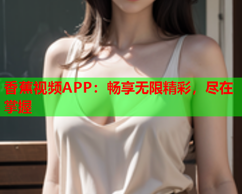 香蕉视频APP：畅享无限精彩，尽在掌握  第2张