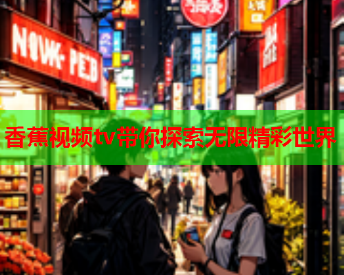 香蕉视频tv带你探索无限精彩世界