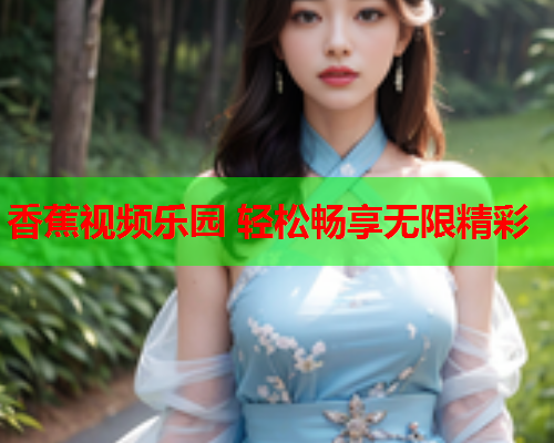 香蕉视频乐园 轻松畅享无限精彩  第2张