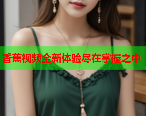 香蕉视频全新体验尽在掌握之中  第2张