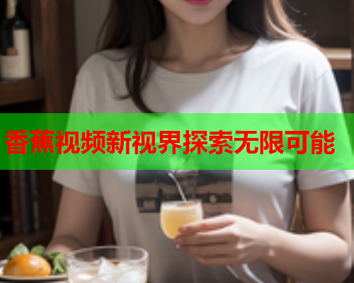 香蕉视频新视界探索无限可能  第2张