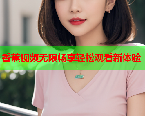 香蕉视频无限畅享轻松观看新体验