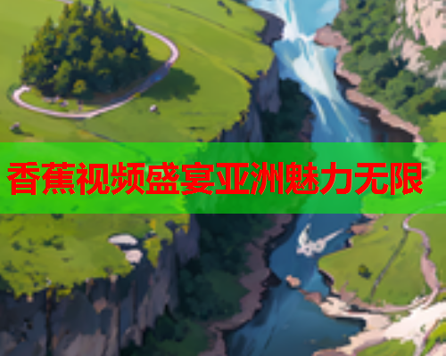 香蕉视频盛宴亚洲魅力无限