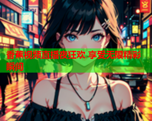 香蕉视频直播夜狂欢 享受无限精彩瞬间  第2张