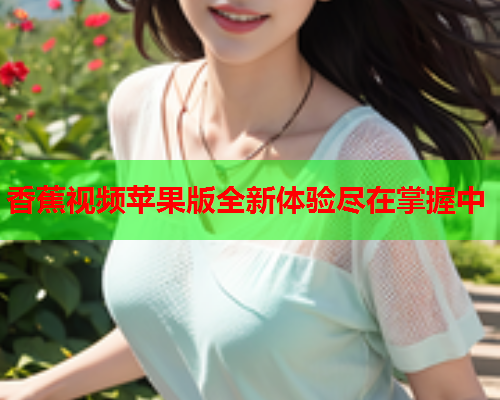 香蕉视频苹果版全新体验尽在掌握中