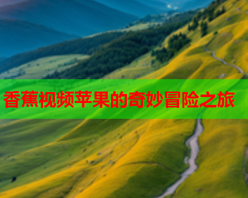 香蕉视频苹果的奇妙冒险之旅