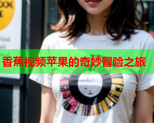香蕉视频苹果的奇妙冒险之旅  第2张