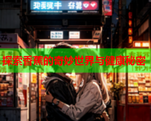 探索香蕉的奇妙世界与健康秘密