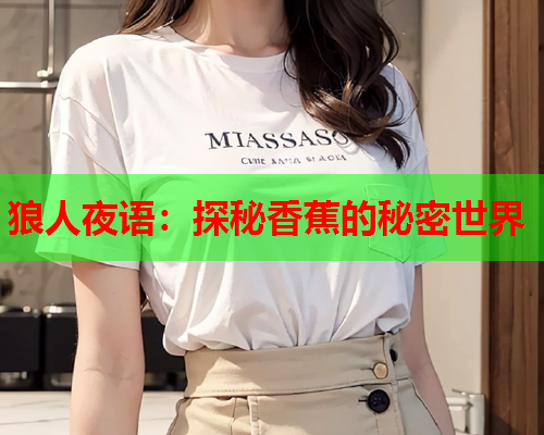 狼人夜语：探秘香蕉的秘密世界