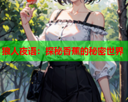 狼人夜语：探秘香蕉的秘密世界  第2张