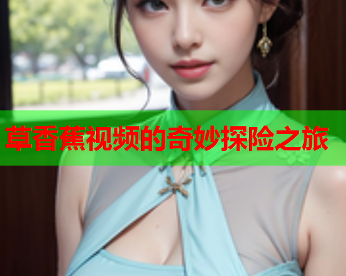 草香蕉视频的奇妙探险之旅  第2张
