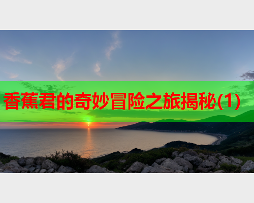 香蕉君的奇妙冒险之旅揭秘(1)