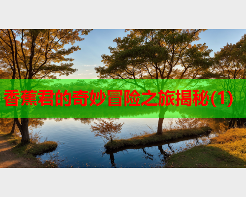 香蕉君的奇妙冒险之旅揭秘(1)  第2张