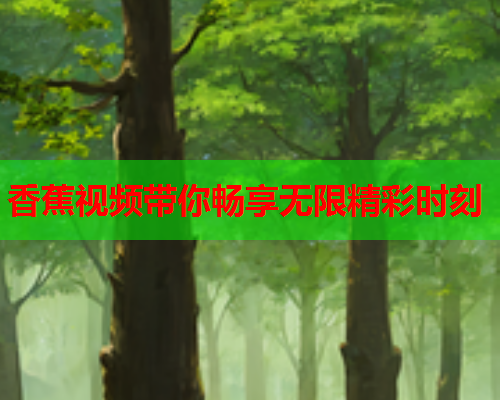 香蕉视频带你畅享无限精彩时刻