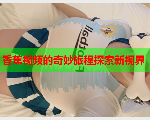 香蕉视频的奇妙旅程探索新视界
