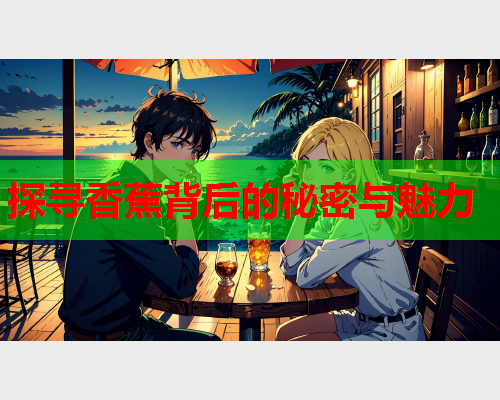 探寻香蕉背后的秘密与魅力