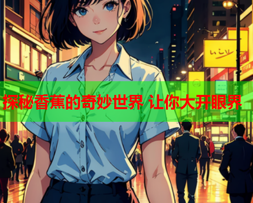 探秘香蕉的奇妙世界 让你大开眼界