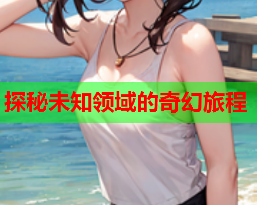 探秘未知领域的奇幻旅程