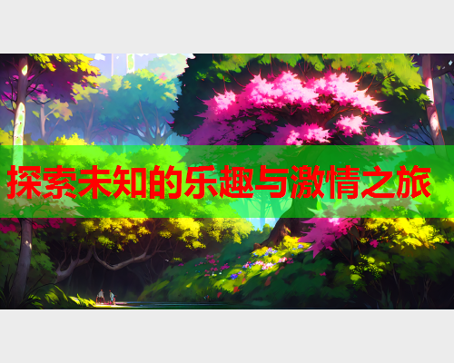 探索未知的乐趣与激情之旅