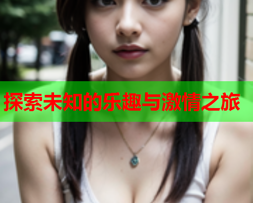 探索未知的乐趣与激情之旅  第2张