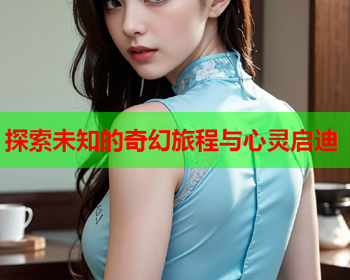 探索未知的奇幻旅程与心灵启迪