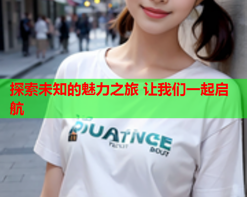 探索未知的魅力之旅 让我们一起启航