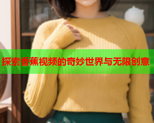 探索香蕉视频的奇妙世界与无限创意
