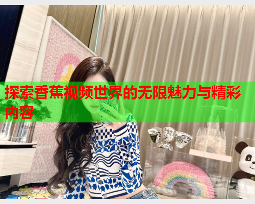 探索香蕉视频世界的无限魅力与精彩内容