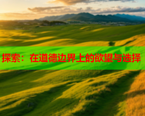 探索：在道德边界上的欲望与选择