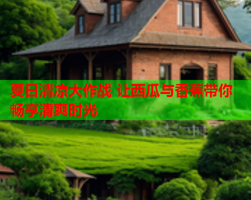 夏日清凉大作战 让西瓜与香蕉带你畅享清爽时光  第2张