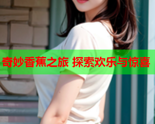 奇妙香蕉之旅 探索欢乐与惊喜