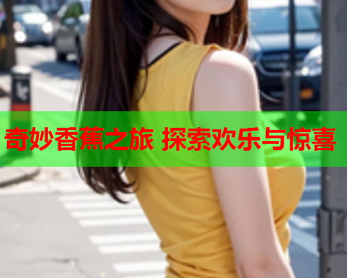 奇妙香蕉之旅 探索欢乐与惊喜  第2张