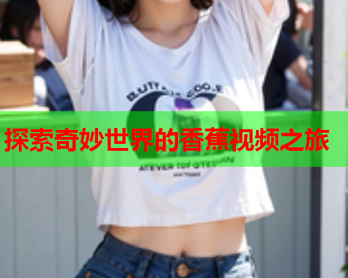 探索奇妙世界的香蕉视频之旅