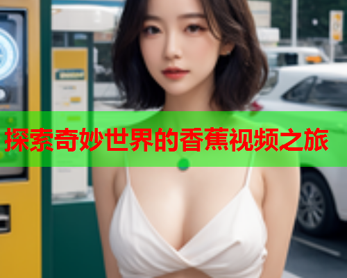 探索奇妙世界的香蕉视频之旅  第2张