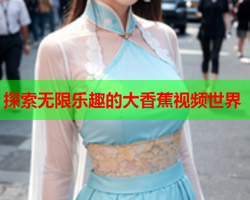 探索无限乐趣的大香蕉视频世界