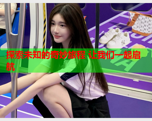 探索未知的奇妙旅程 让我们一起启航  第2张