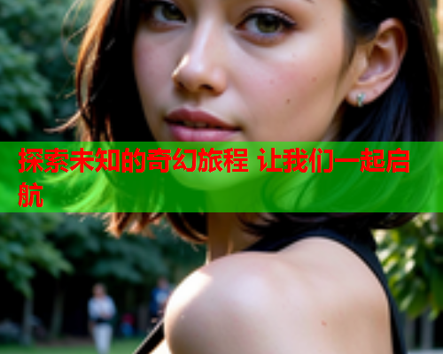 探索未知的奇幻旅程 让我们一起启航