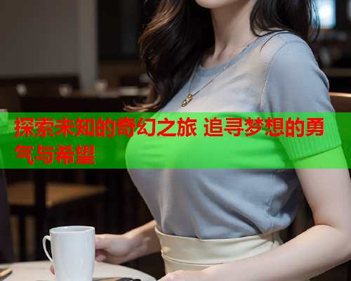 探索未知的奇幻之旅 追寻梦想的勇气与希望