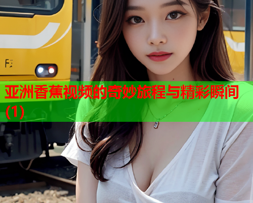 亚洲香蕉视频的奇妙旅程与精彩瞬间(1)  第2张