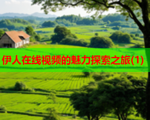 伊人在线视频的魅力探索之旅(1)  第2张