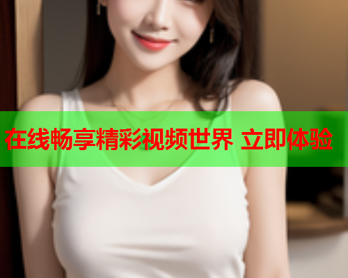 在线畅享精彩视频世界 立即体验  第2张