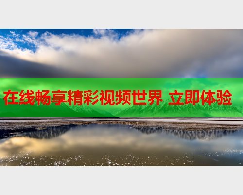在线畅享精彩视频世界 立即体验