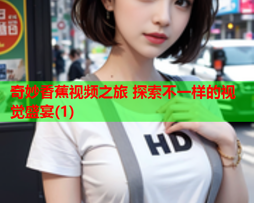 奇妙香蕉视频之旅 探索不一样的视觉盛宴(1)  第2张
