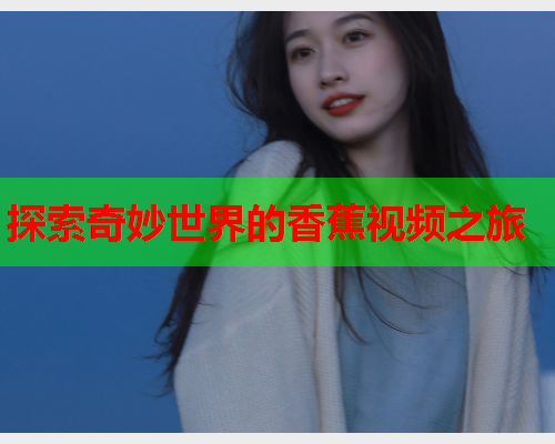 探索奇妙世界的香蕉视频之旅