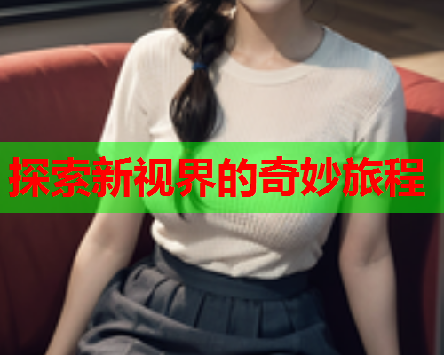 探索新视界的奇妙旅程  第2张