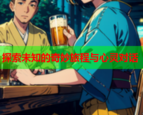 探索未知的奇妙旅程与心灵对话  第2张