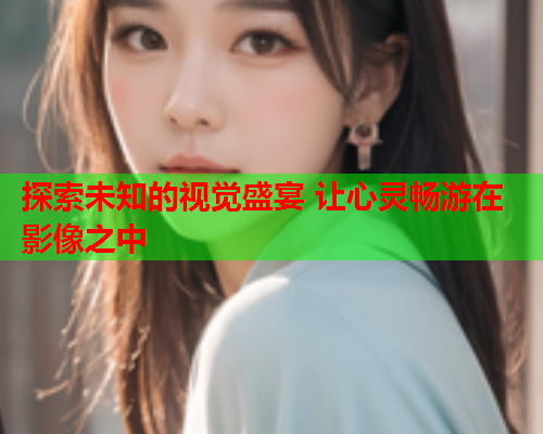 探索未知的视觉盛宴 让心灵畅游在影像之中  第1张