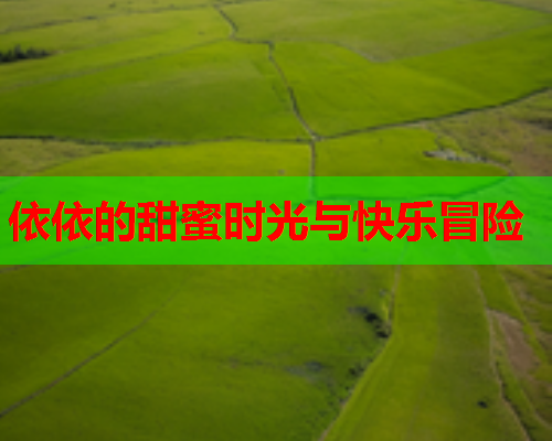 依依的甜蜜时光与快乐冒险
